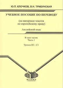 Английский язык: учеб. пособие по переводу для студентов магистратуры: (на материале текстов по европейскому праву). В 3 ч. Ч. 1. Уровни B2-C1 / (мягк). Клочков Ю., Трибунская В. (Грант Виктория)