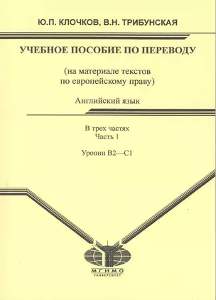 Английский язык: учеб. пособие по переводу для студентов магистратуры: (на материале текстов по европейскому праву). В 3 ч. Ч. 1. Уровни B2-C1 / (мягк). Клочков Ю., Трибунская В. (Грант Виктория) — 2218594 — 1