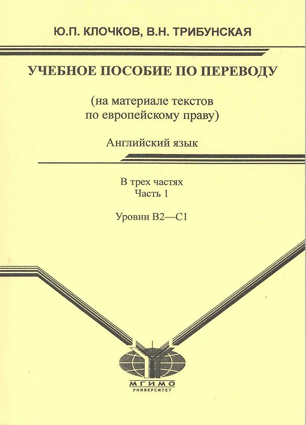 Книга Английский язык: учеб. пособие по переводу для студентов магистратуры: (на материале текстов по европейскому праву). В 3 ч. Ч. 1. Уровни B2-C1 / (мягк). Клочков Ю., Трибунская В. (Грант Виктория) () — 1