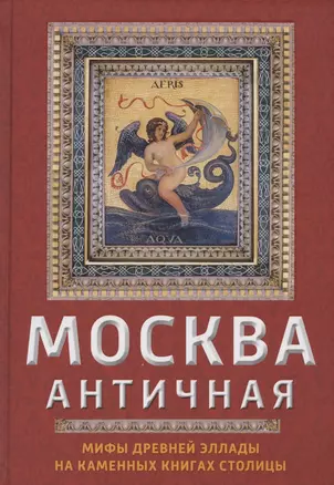 Москва античная. Мифы Древней Эллады на каменных книгах столицы — 2824898 — 1