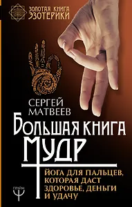 Большая книга мудр. Йога для пальцев, которая даст здоровье, деньги и удачу