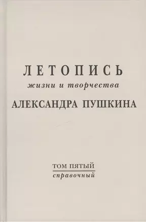 Летопись жизни и творчества  А.С. Пушкина. Т.5 (справочный) — 2412609 — 1