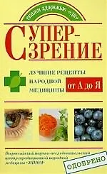 Супер-зрение. Лучшие рецепты народной медицины от А до Я