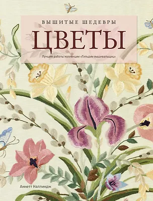 Книга Вышитые шедевры: Цветы. Лучшие работы коллекции «Гильдии вышивальщиц» (А. Коллиндж)