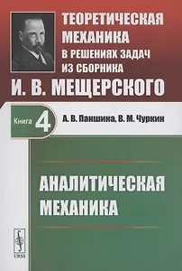 Теоретическая механика в решениях задач из сборника И.В. Мещерского. Книга 4. Аналитическая механика