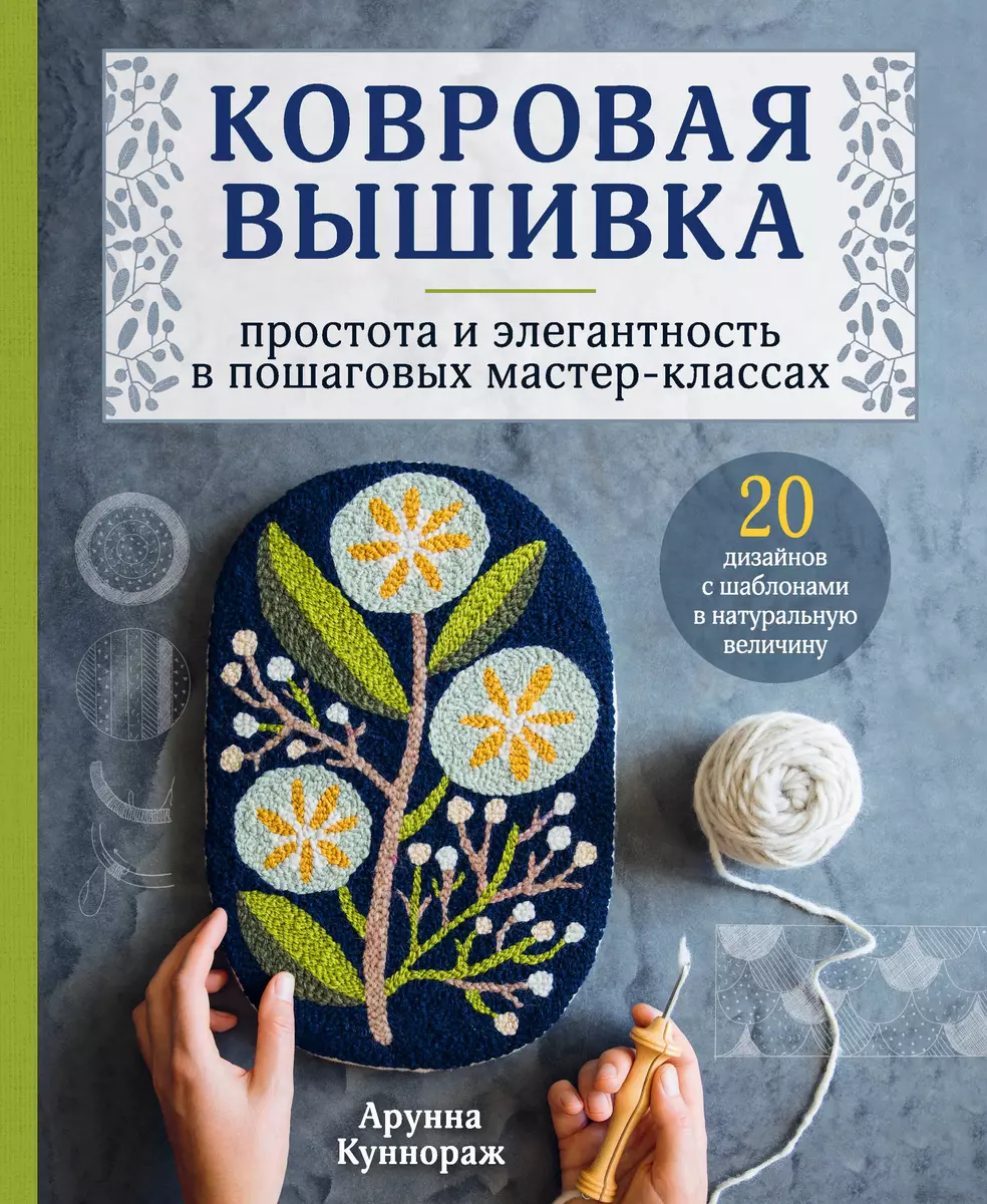 Ковровая вышивка. Простота и элегантность в пошаговых мастер-классах. 20  дизайнов с шаблонами в натуральную величину (Арунна Куннораж) - купить  книгу с доставкой в интернет-магазине «Читай-город». ISBN: 978-5-04-115409-7