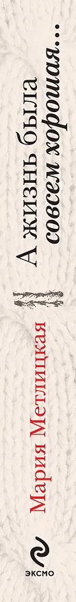 Книга А жизнь была совсем хорошая... (Мария Метлицкая) — 3