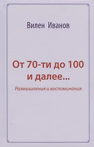 От 70-ти до 100 и далее… Размышления и воспоминания