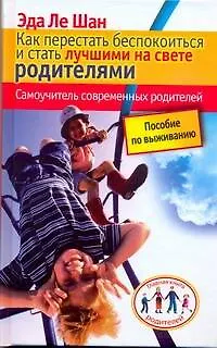 Книга Как перестать беспокоиться и стать лучшими на свете родителями. Самоучитель современных родителей (Эда Ле Шан)