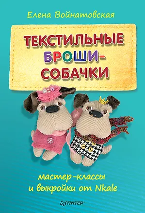 Книга Текстильные броши-собачки: мастер-класс и выкройки от Nkale (Елена Войнатовская)