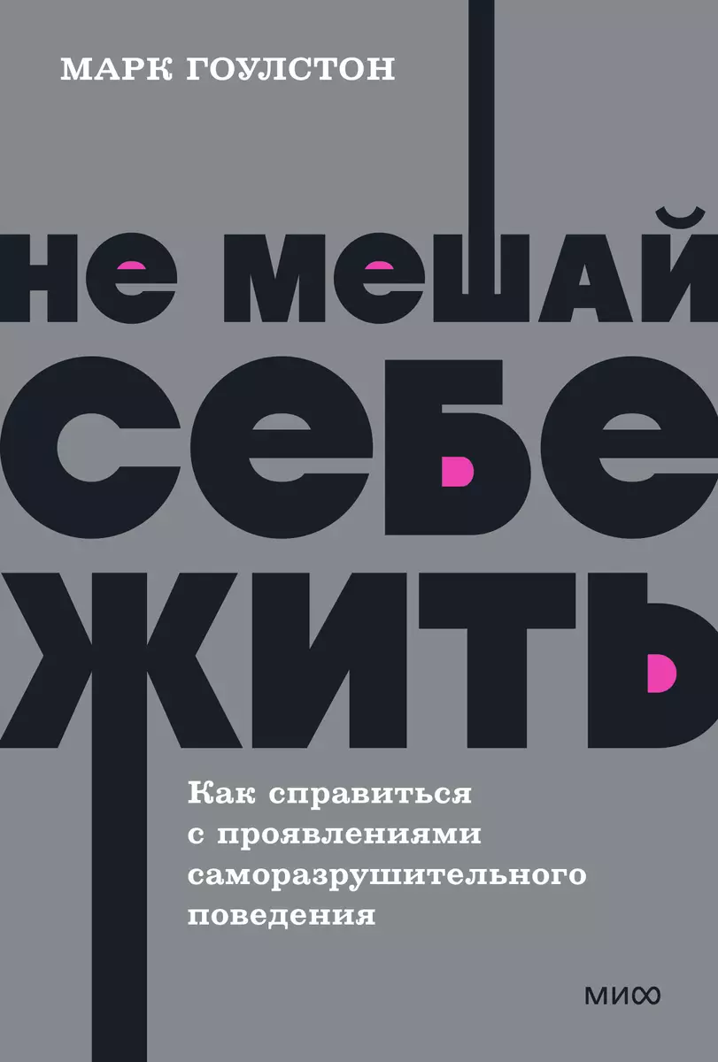 Не мешай себе жить. Как справиться с проявлениями саморазрушительного  поведения (Марк Гоулстон) - купить книгу с доставкой в интернет-магазине ...