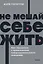 Не мешай себе жить. Как справиться с проявлениями саморазрушительного поведения — 2945450 — 1