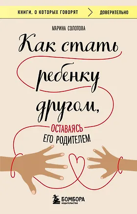 Книга Как стать ребенку другом, оставаясь его родителем (Марина Солотова)