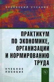 Практ. по экономике, орган. и нормиров. труда: Уч. пос. /Под ред. П.Э. Шлендера -Вуз. уч.,2007-319с.
