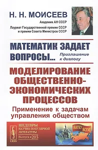 Математик задает вопросы... Приглашение к диалогу. Моделирование общественно-экономических процессов. Применение к задачам управления обществом