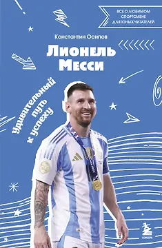 Лионель Месси. Удивительный путь к успеху: все о любимом спортсмене для юных читателей