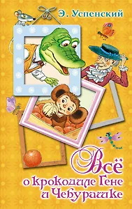 Всё о крокодиле Гене и Чебурашке : сказочные повести
