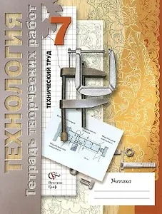 Технология. Технический труд. 7 класс. Тетрадь творческих работ