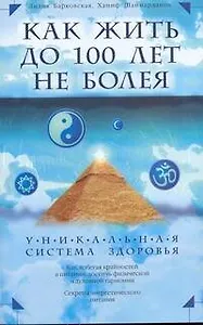 Как жить до 100 лет, не болея. Уникальная система здоровья