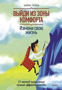 Выйди из зоны комфорта. Измени свою жизнь. 21 метод повышения личной эффективности
