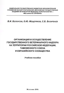 Организация и осуществление государственного ветеринарного надзора на территории Российской Федерации, Таможенного союза и Евразийского сообщества. Учебное пособие