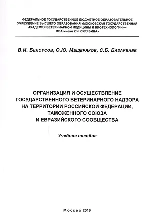 Книга Организация и осуществление государственного ветеринарного надзора на территории Российской Федерации, Таможенного союза и Евразийского сообщества. Учебное пособие ()
