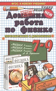 Домашняя работа по физике за  7-9 классы к учебникам А.В. Перышкина "Физика. 7 кл.: учеб. для общеобразоват. учреждений"... / 19-е изд.