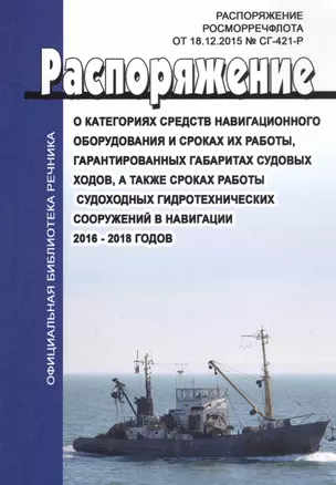 О категориях средств навигационного оборудования и сроках их работы, гарантированных габаритах судовых ходов, а также сроках работы судоходных гидротехнических сооружений в навигациях 2016-2018 годов. Распоряжение Росморресфлота от 18.12.2015 № СГ-421-Р — 2588034 — 1