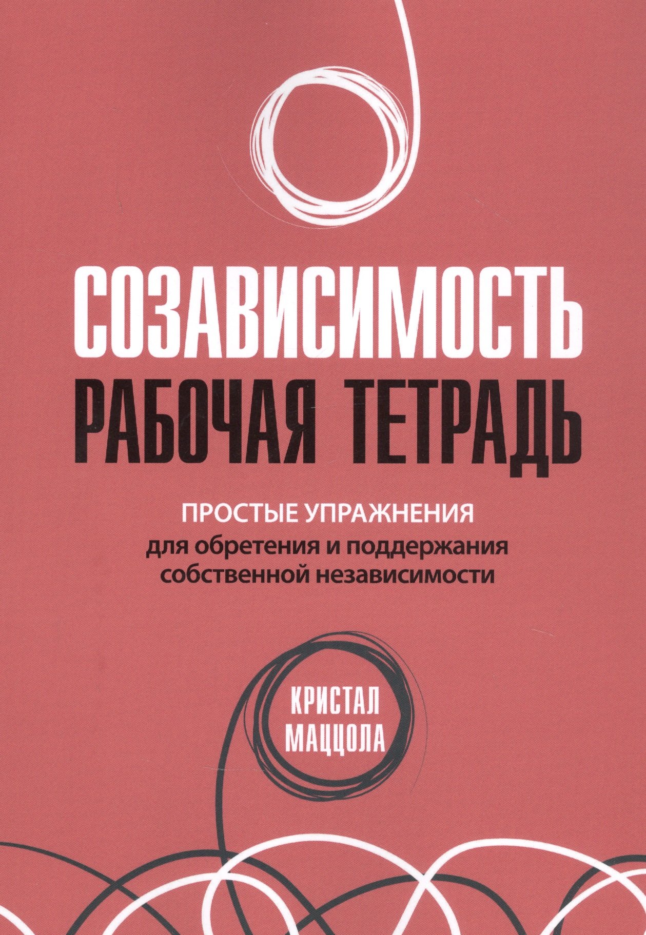 

Созависимость: рабочая тетрадь. Простые упражнения для обретения и поддержания собственной независимости