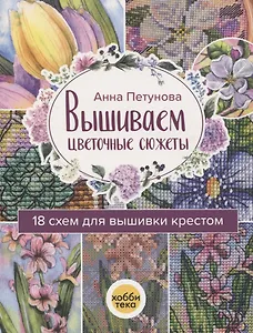 Вышиваем цветочные сюжеты. 18 схем для вышивки крестом