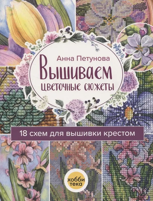 Книга Вышиваем цветочные сюжеты. 18 схем для вышивки крестом (Анна Петунова) — 1
