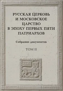 Русская церковь и Московское царство в эпоху первых пяти патриархов: Собрание докуметов. Том 2