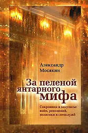 Книга За пеленой янтарного мифа: Сокровища в закулисье войн, революций, политики и спецслужб. Мосякин А. (Росспэн) (Александр Мосякин) — 1