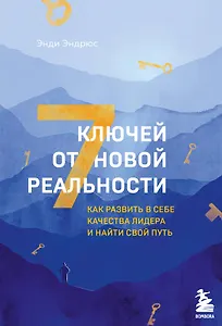 7 ключей от новой реальности. Как развить в себе качества лидера и найти свой путь