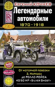 Легендарные автомобили 1870-1918. От моторнойповозки З.Маркуса до Ролс-Ройса 40/50 НР  "Silver Ghost"