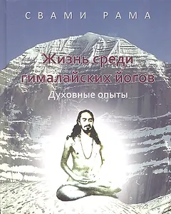 Жизнь среди гималайских йогов: духовные опыты Свами Рамы: [пер. с англ.]