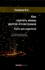 Как сделать жизнь долгой и счастливой. Книга для родителей. Том1. Основные факторы деградации человечества и разрушения Цивилизации