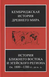 Кембриджская история древнего мира. Том II. В 2-х частях. Часть 1. История Ближнего Востока и Эгейского региона Ок.1800-1380 гг. до н.э.