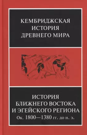 Кембриджская история древнего мира. Том II. В 2-х частях. Часть 1. История Ближнего Востока и Эгейского региона Ок.1800-1380 гг. до н.э. — 2773377 — 1