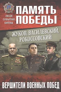 Жуков, Василевский, Рокоссовский. Вершители военных побед