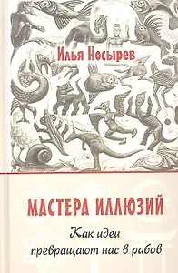 Мастера иллюзий. Как идеи превращают нас в рабов