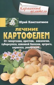 Лечение картофелем от гипертонии, аритмии, онкологии, туберкулеза, язвенной болезни, артрита, варикоза, ревматизма…