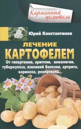 Лечение картофелем от гипертонии, аритмии, онкологии, туберкулеза, язвенной болезни, артрита, варикоза, ревматизма… — 2633297 — 1