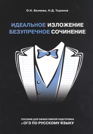 Идеальное изложение. Безупречное сочинение. Пособие для эффективной подготовки к ОГЭ по русскому языку — 2843802 — 1