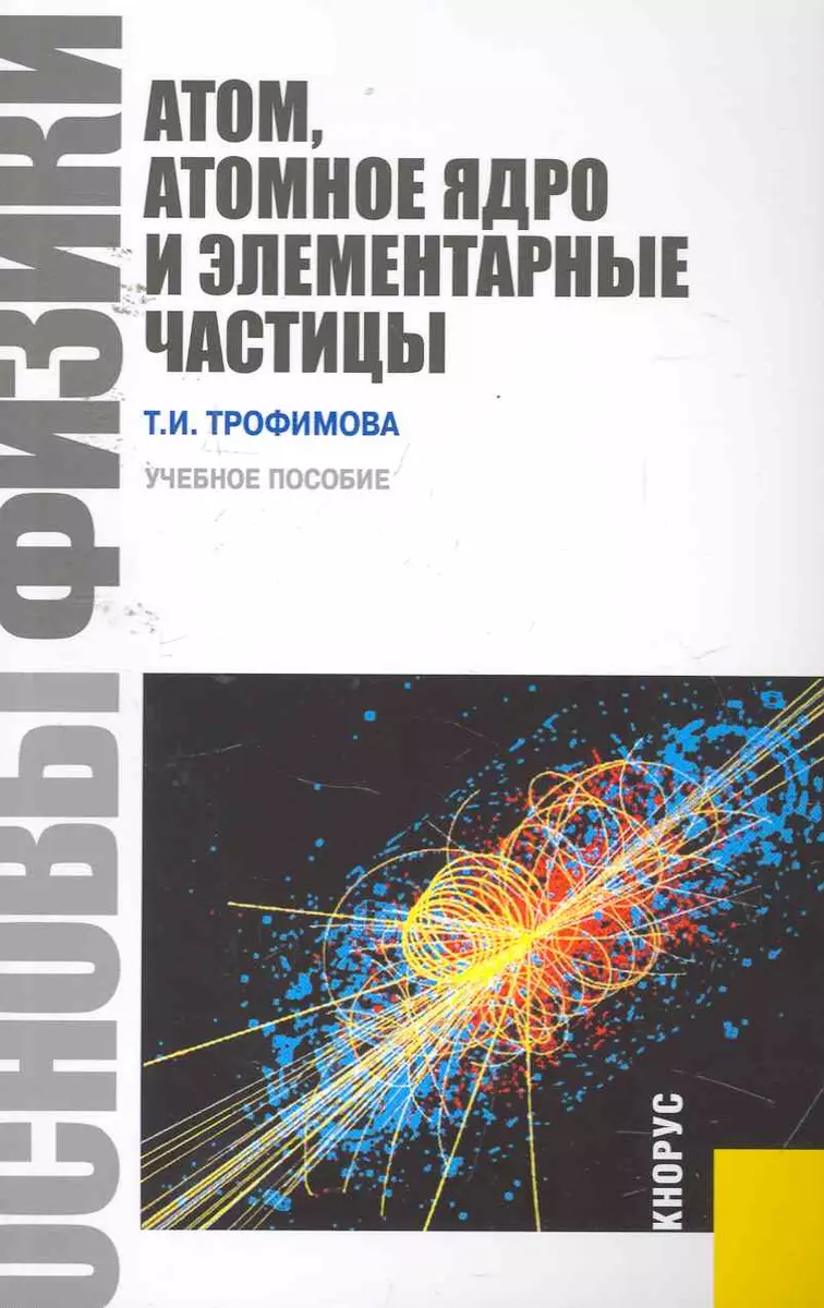 Основы физики. Атом, атомное ядро и элементарные частицы: учебное пособие  (Таисия Трофимова) - купить книгу с доставкой в интернет-магазине  «Читай-город». ISBN: 978-5-406-01196-6