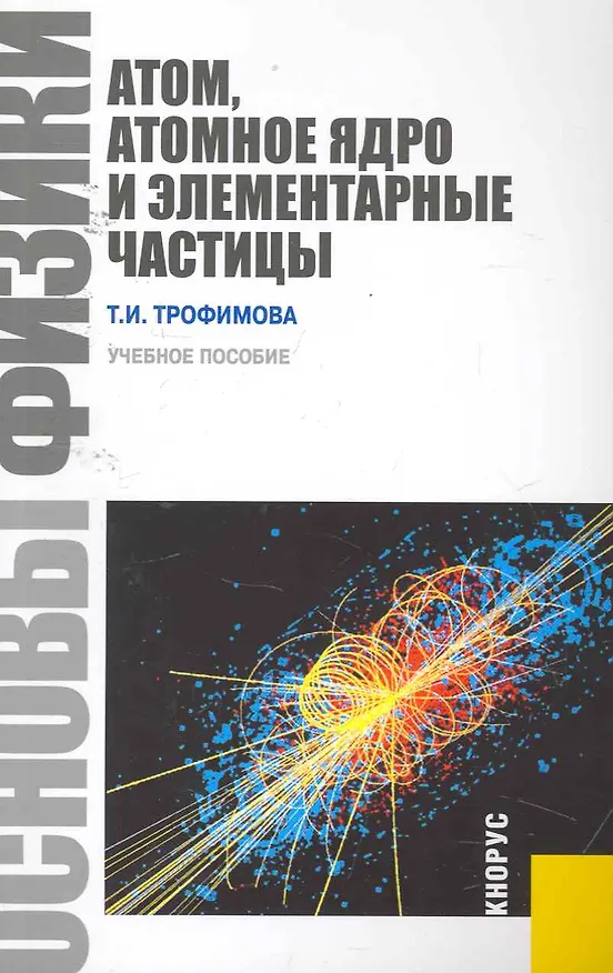 Книга Основы физики. Атом, атомное ядро и элементарные частицы: учебное пособие (Таисия Трофимова) — 1