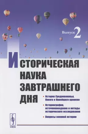 Историческая наука завтрашнего дня: Выпуск 2. История Средневековья, Нового и Новейшего времени. Историография, источниковедение и методы исторического исследования. Вопросы военной истории — 2856293 — 1