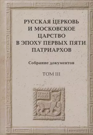 Русская церковь и Московское царство в эпоху первых пяти патриархов. Собрание документов. Том III — 2961403 — 1