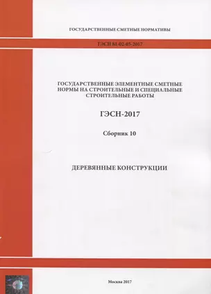 Государственные элементные сметные нормы на строительные и специальные строительные работы. ГЭСН-2017. Сборник 10. Деревянные конструкции — 2644523 — 1