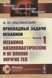 Прикладные задачи механики. Книга 1: Механика вязкопластических и не вполне упругих тел